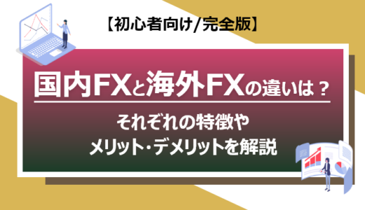 【初心者向け/完全版】国内FXと海外FXの違いは？｜それぞれの特徴やメリット・デメリットを解説