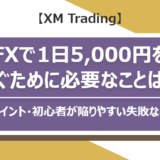 【XM Trading】FXで1日5,000円稼ぐために必要なことは？稼ぐためのポイント・初心者が陥りやすい失敗などをご紹介