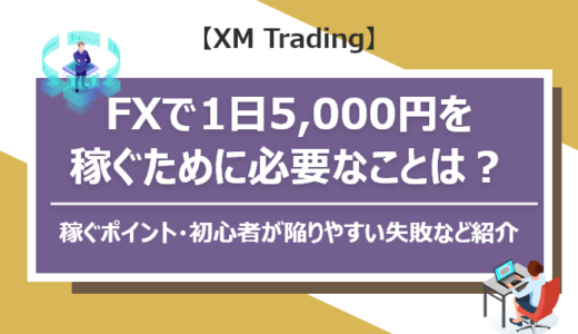 【XM Trading】FXで1日5,000円稼ぐために必要なことは？稼ぐためのポイント・初心者が陥りやすい失敗などをご紹介